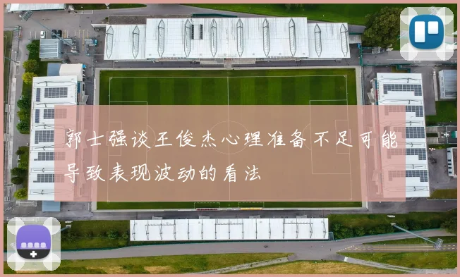 郭士强谈王俊杰心理准备不足可能导致表现波动的看法