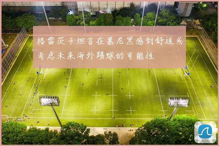 格雷茨卡坦言在慕尼黑感到舒适或考虑未来海外踢球的可能性