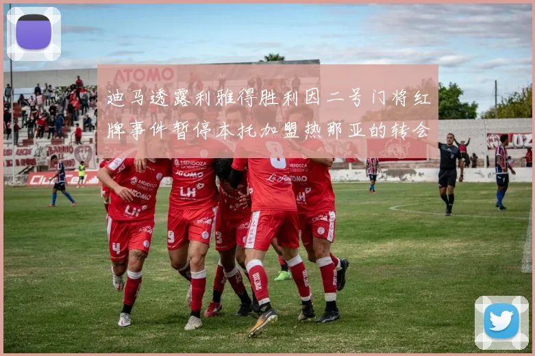 迪马透露利雅得胜利因二号门将红牌事件暂停本托加盟热那亚的转会事宜