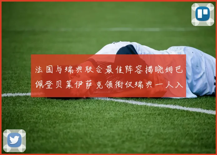 法国与瑞典联合最佳阵容揭晓姆巴佩登贝莱伊萨克领衔仅瑞典一人入选