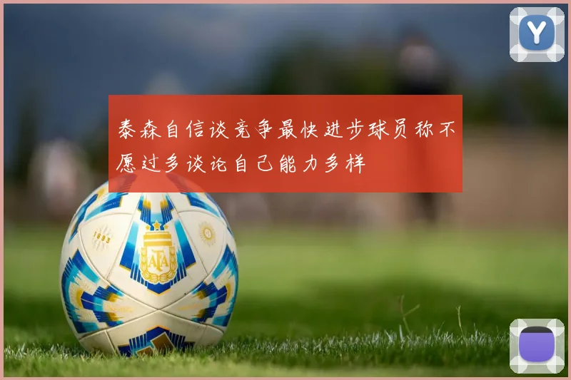 泰森自信谈竞争最快进步球员称不愿过多谈论自己能力多样