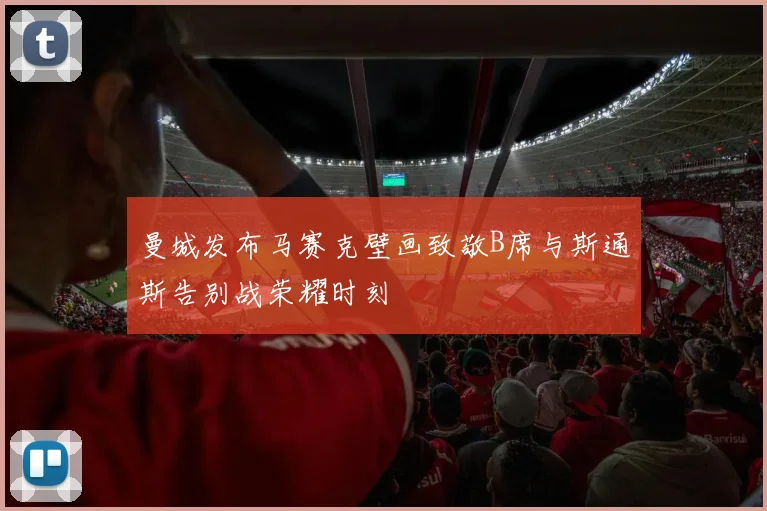曼城发布马赛克壁画致敬B席与斯通斯告别战荣耀时刻