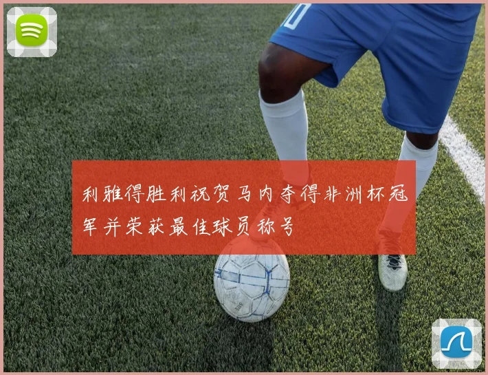 利雅得胜利祝贺马内夺得非洲杯冠军并荣获最佳球员称号