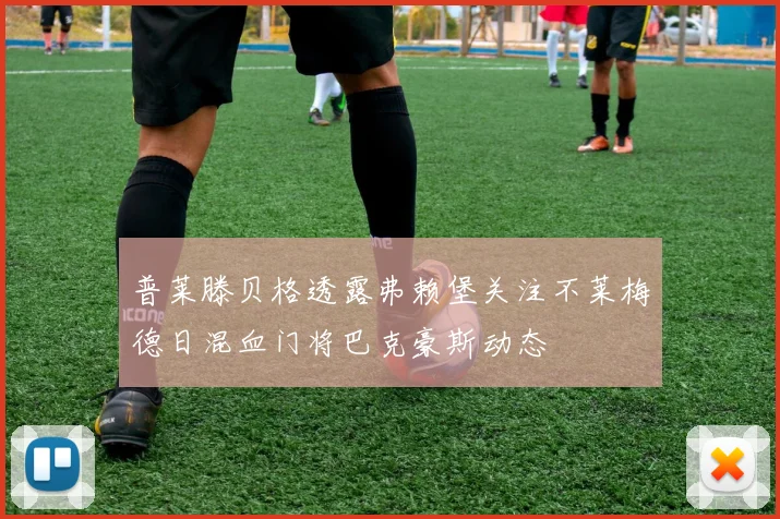 普莱滕贝格透露弗赖堡关注不莱梅德日混血门将巴克豪斯动态