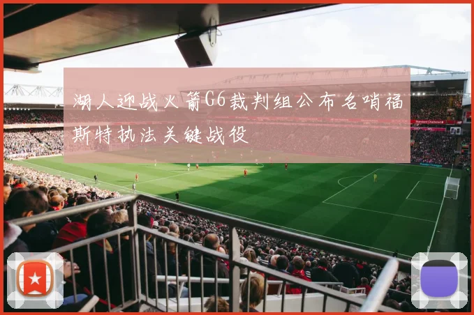 湖人迎战火箭G6裁判组公布名哨福斯特执法关键战役
