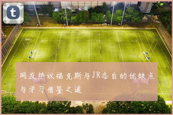 网友热议福克斯与JR各自的优缺点与学习借鉴之道