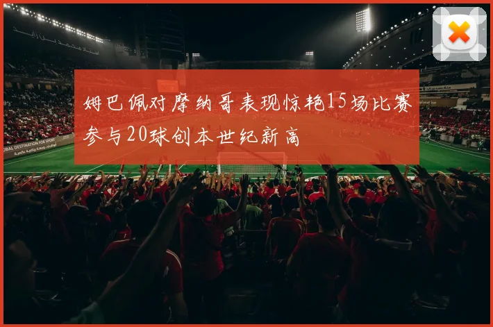 姆巴佩对摩纳哥表现惊艳15场比赛参与20球创本世纪新高