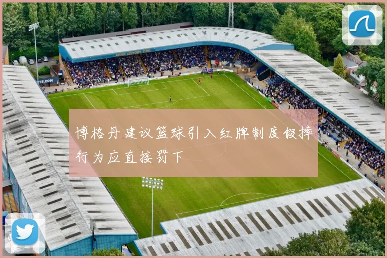 博格丹建议篮球引入红牌制度假摔行为应直接罚下