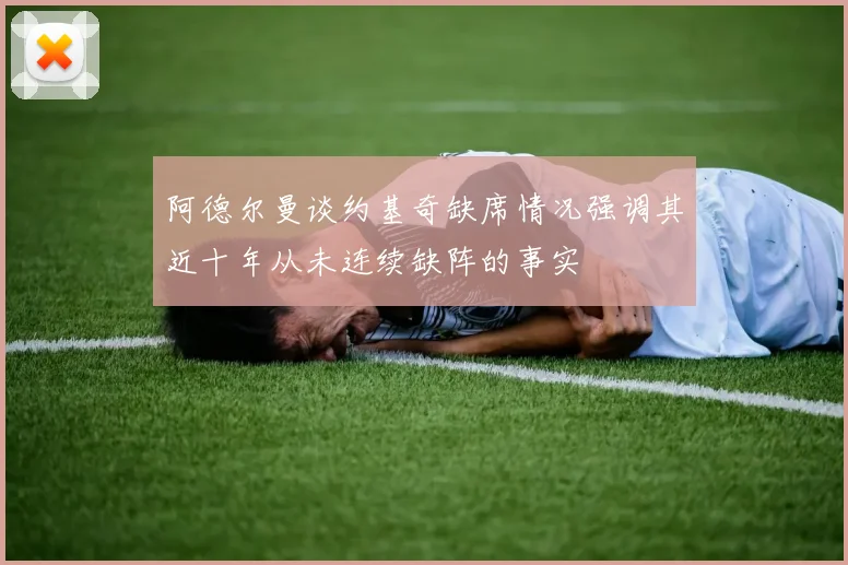 阿德尔曼谈约基奇缺席情况强调其近十年从未连续缺阵的事实